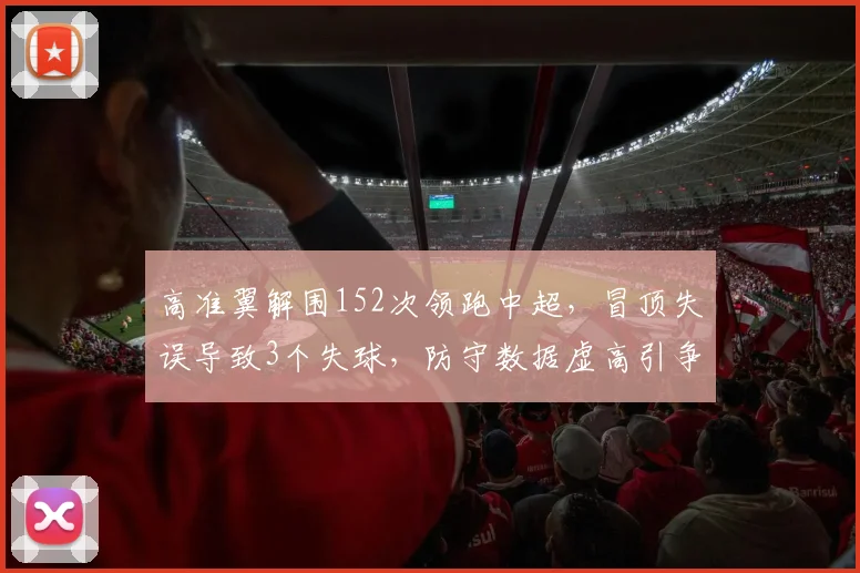 高准翼解围152次领跑中超，冒顶失误导致3个失球，防守数据虚高引争议
