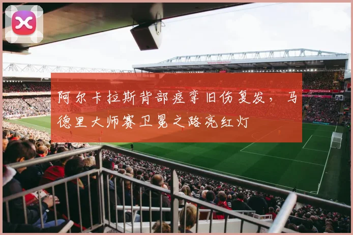 阿尔卡拉斯背部痉挛旧伤复发，马德里大师赛卫冕之路亮红灯